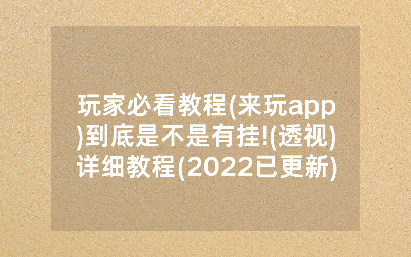 玩家必看教程(来玩app)到底是不是有挂!(透视)详细教程(2022已更新)(哔哩哔哩)