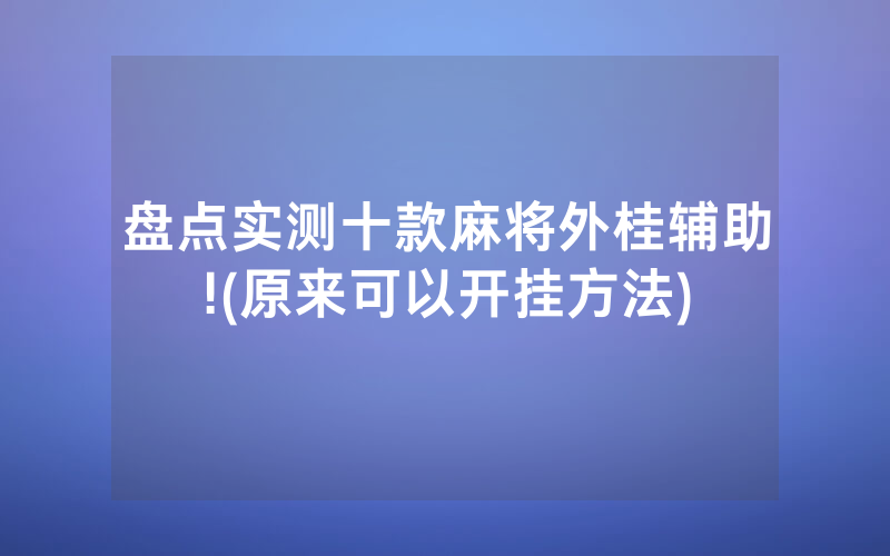 盘点实测十款麻将外桂辅助!(原来可以开挂方法)