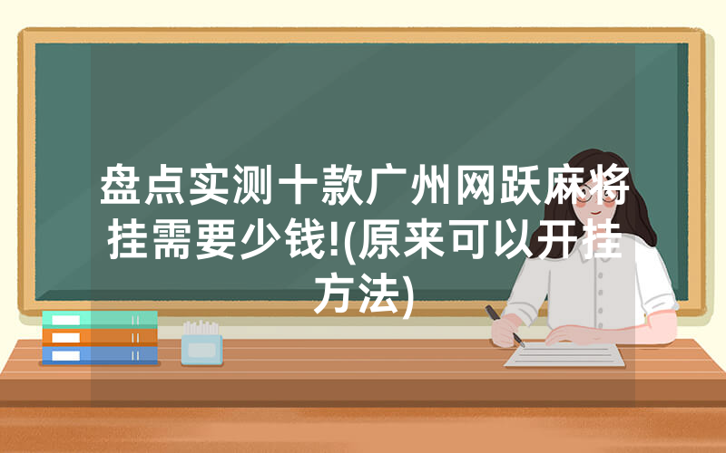 盘点实测十款广州网跃麻将挂需要少钱!(原来可以开挂方法)