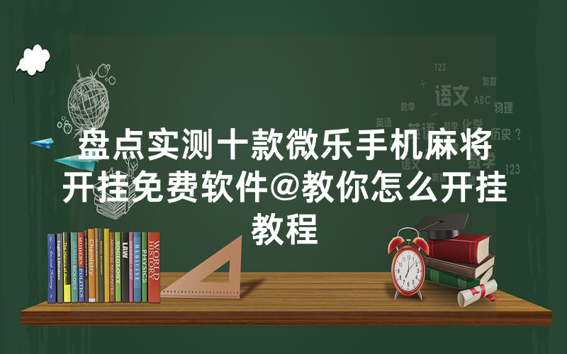 盘点实测十款微乐手机麻将开挂免费软件@教你怎么开挂教程