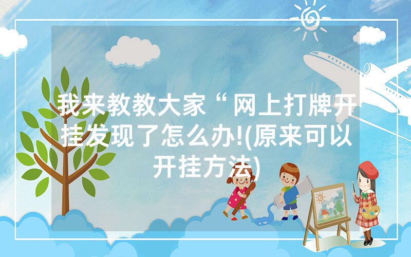 我来教教大家“网上打牌开挂发现了怎么办!(原来可以开挂方法)