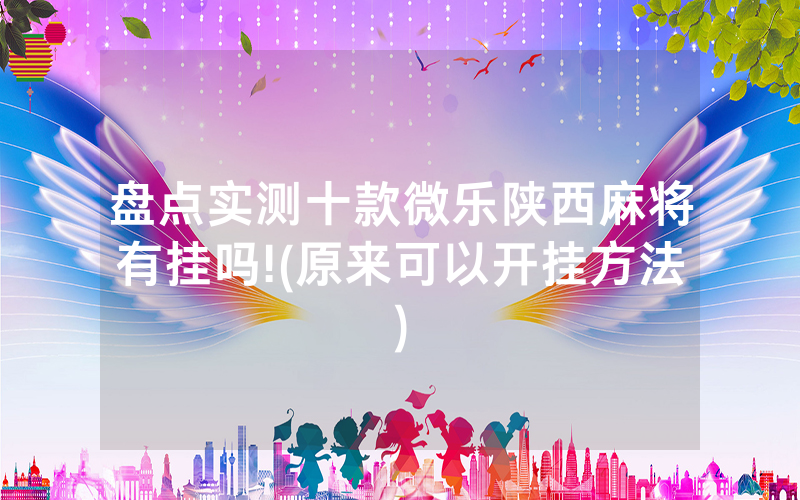盘点实测十款微乐陕西麻将有挂吗!(原来可以开挂方法)