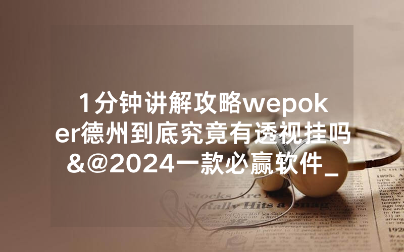 1分钟讲解攻略wepoker德州到底究竟有透视挂吗&@2024一款必赢软件_哔哩哔哩