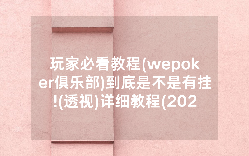 玩家必看教程(wepoker俱乐部)到底是不是有挂!(透视)详细教程(2022已更新)(哔哩哔哩)