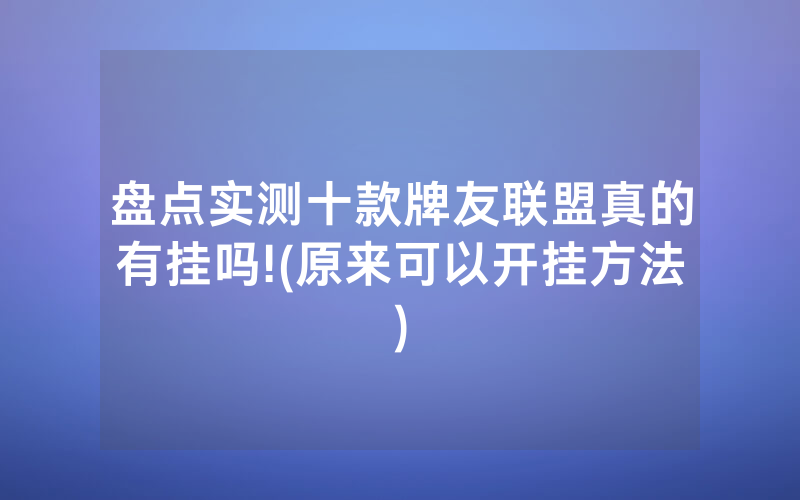盘点实测十款牌友联盟真的有挂吗!(原来可以开挂方法)