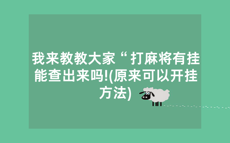 我来教教大家“打麻将有挂能查出来吗!(原来可以开挂方法)