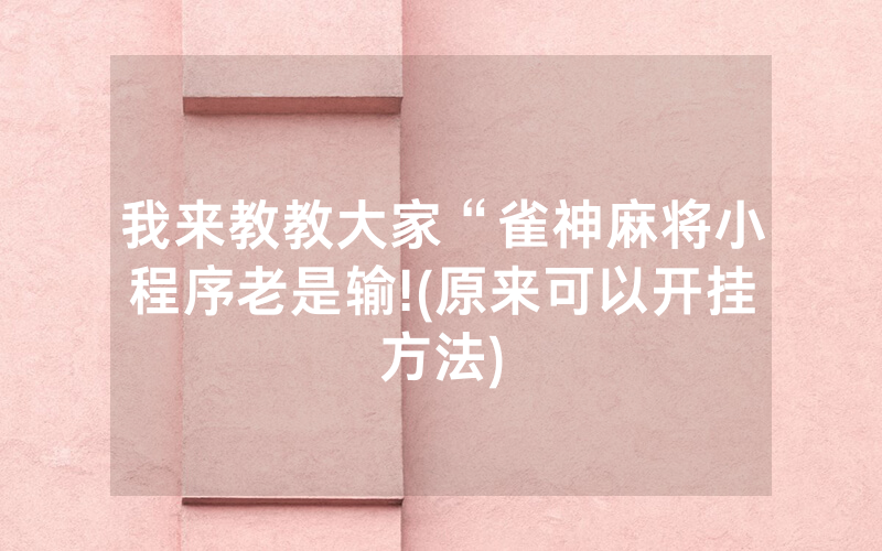 我来教教大家“雀神麻将小程序老是输!(原来可以开挂方法)