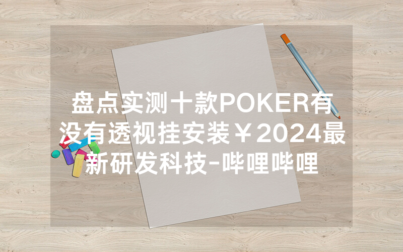 盘点实测十款POKER有没有透视挂安装￥2024最新研发科技-哔哩哔哩