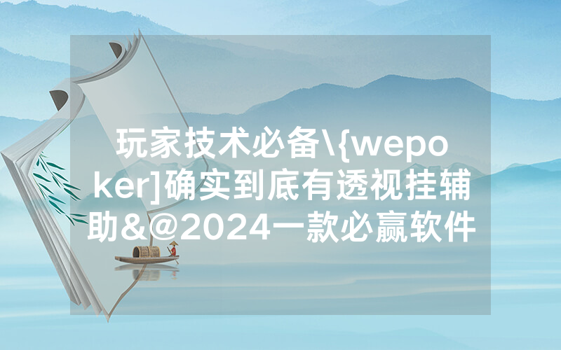 玩家技术必备\{wepoker]确实到底有透视挂辅助&@2024一款必赢软件_哔哩哔哩