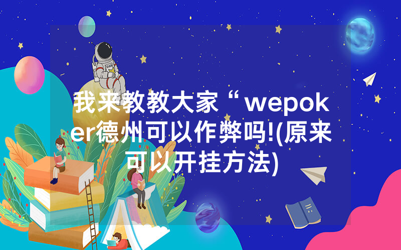 我来教教大家“wepoker德州可以作弊吗!(原来可以开挂方法)