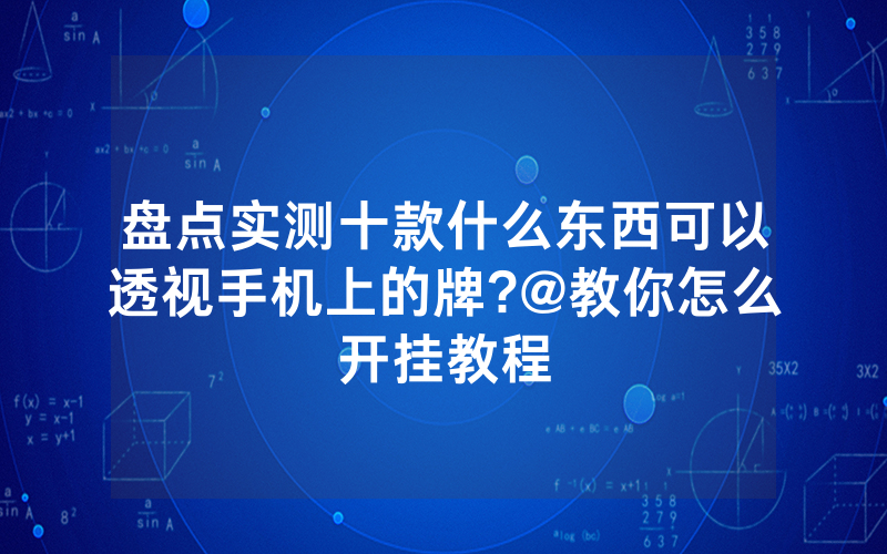 盘点实测十款什么东西可以透视手机上的牌?@教你怎么开挂教程