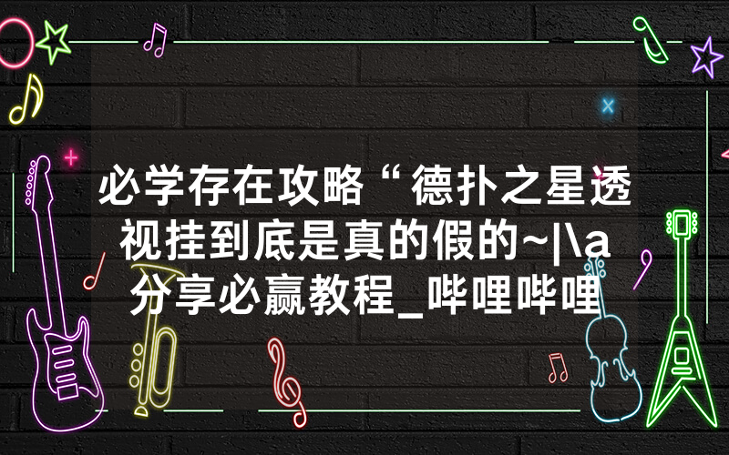 必学存在攻略“德扑之星透视挂到底是真的假的~|\a分享必赢教程_哔哩哔哩