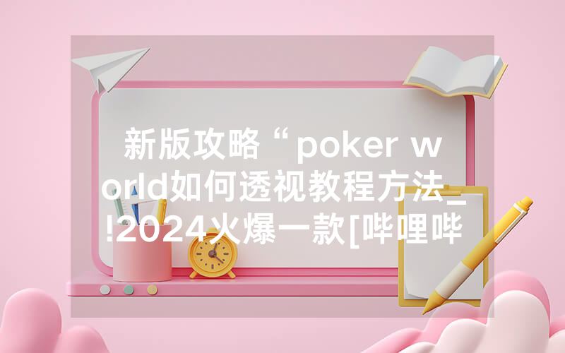 新版攻略“poker world如何透视教程方法_!2024火爆一款[哔哩哔哩]