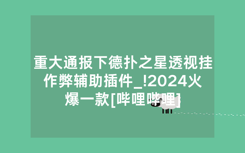 重大通报下德扑之星透视挂作弊辅助插件_!2024火爆一款[哔哩哔哩]