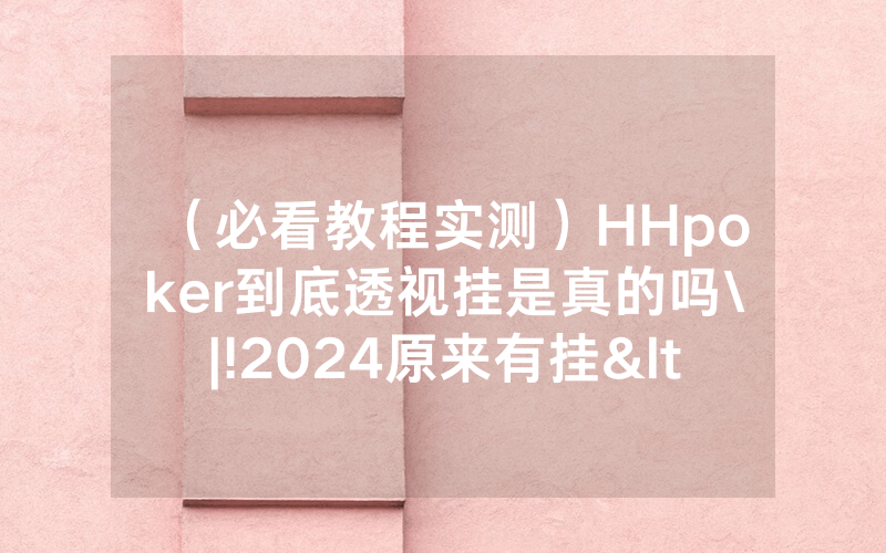 （必看教程实测）HHpoker到底透视挂是真的吗\|!2024原来有挂<哔哩哔哩>