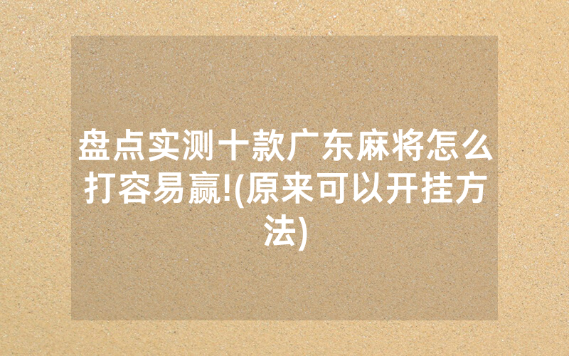 盘点实测十款广东麻将怎么打容易赢!(原来可以开挂方法)