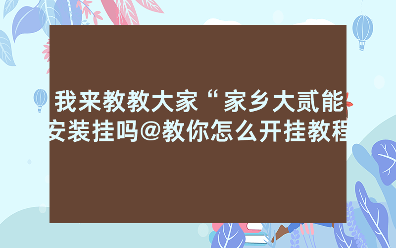 我来教教大家“家乡大贰能安装挂吗@教你怎么开挂教程