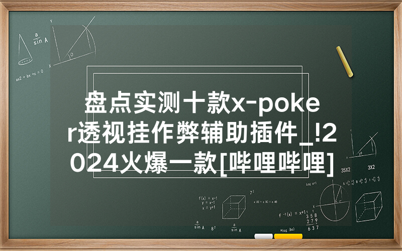 盘点实测十款x-poker透视挂作弊辅助插件_!2024火爆一款[哔哩哔哩]