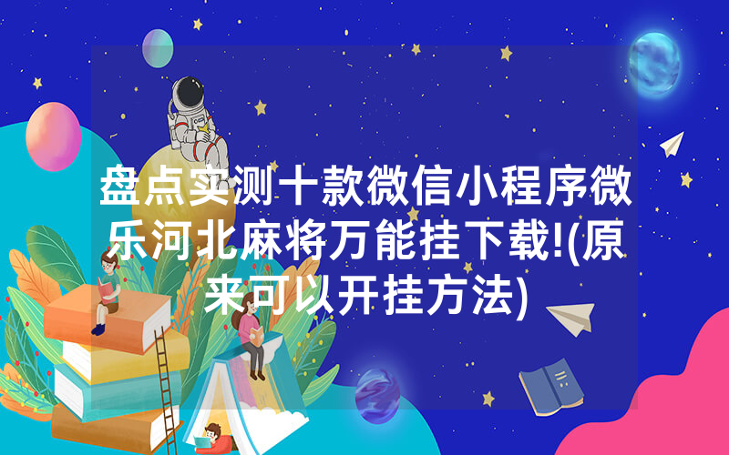 盘点实测十款微信小程序微乐河北麻将万能挂下载!(原来可以开挂方法)