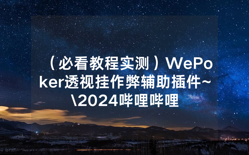 （必看教程实测）WePoker透视挂作弊辅助插件~\2024哔哩哔哩