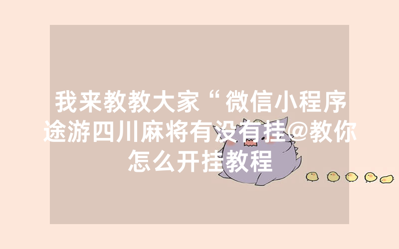 我来教教大家“微信小程序途游四川麻将有没有挂@教你怎么开挂教程