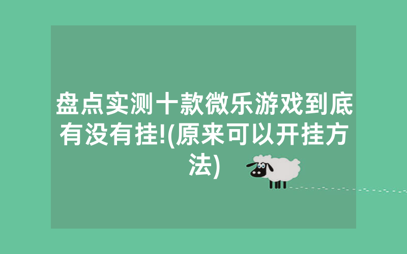盘点实测十款微乐游戏到底有没有挂!(原来可以开挂方法)