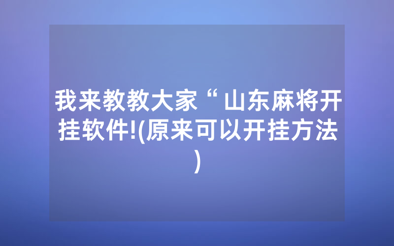 我来教教大家“山东麻将开挂软件!(原来可以开挂方法)