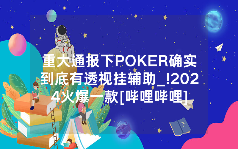 重大通报下POKER确实到底有透视挂辅助_!2024火爆一款[哔哩哔哩]