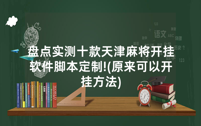 盘点实测十款天津麻将开挂软件脚本定制!(原来可以开挂方法)
