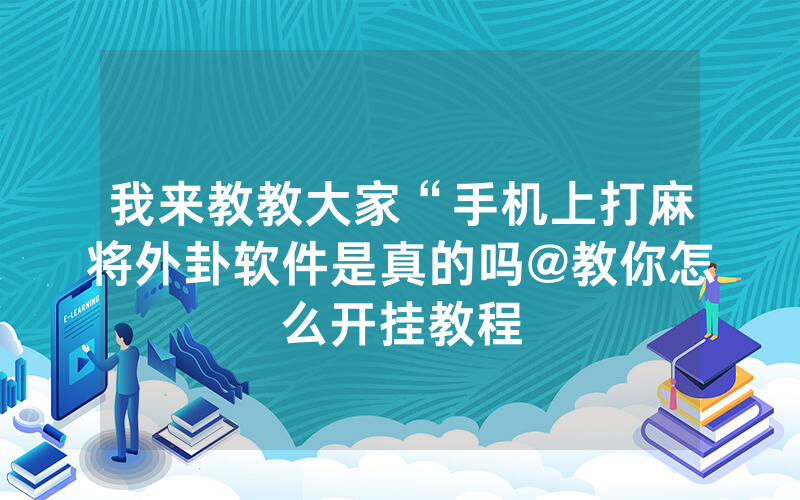 我来教教大家“手机上打麻将外卦软件是真的吗@教你怎么开挂教程