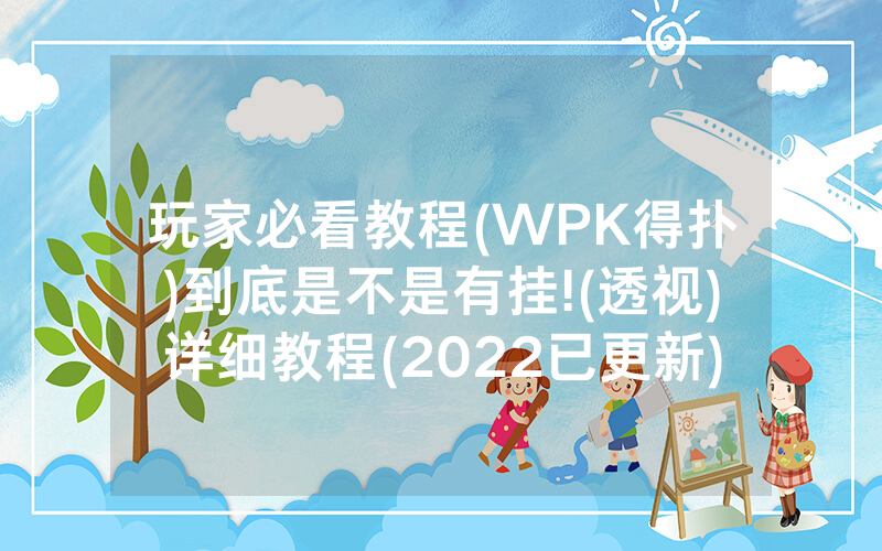 玩家必看教程(WPK得扑)到底是不是有挂!(透视)详细教程(2022已更新)(哔哩哔哩)