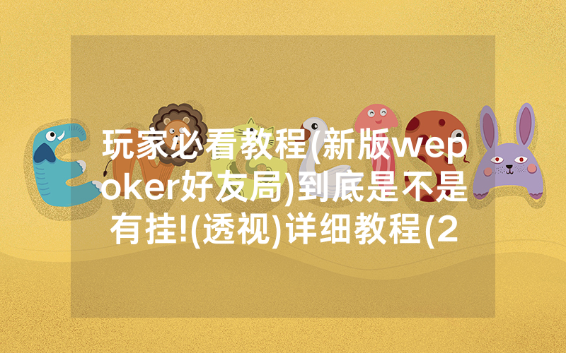 玩家必看教程(新版wepoker好友局)到底是不是有挂!(透视)详细教程(2022已更新)(哔哩哔哩)