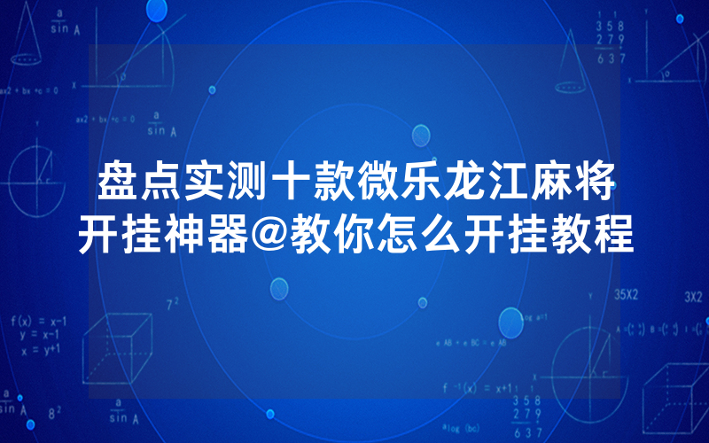 盘点实测十款微乐龙江麻将开挂神器@教你怎么开挂教程