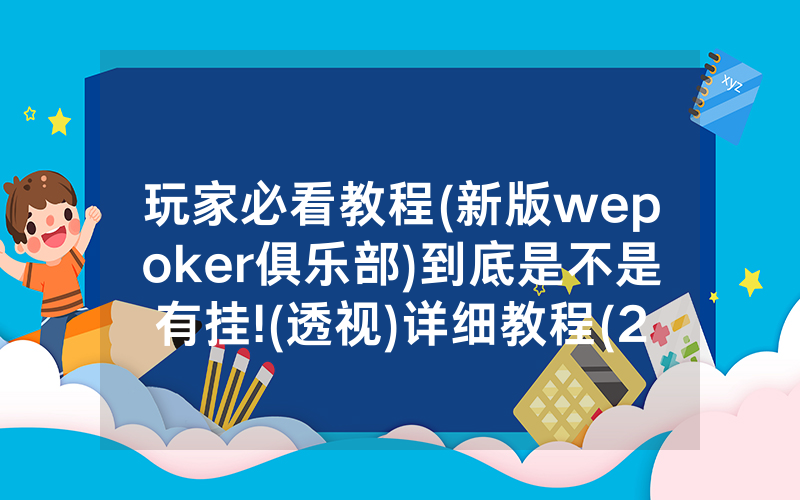 玩家必看教程(新版wepoker俱乐部)到底是不是有挂!(透视)详细教程(2022已更新)(哔哩哔哩)