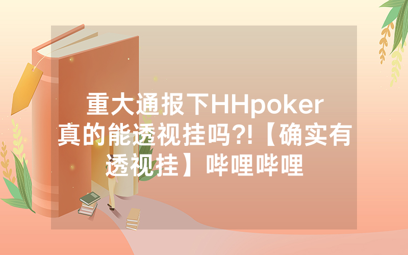 重大通报下HHpoker真的能透视挂吗?!【确实有透视挂】哔哩哔哩