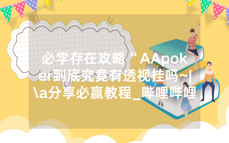 必学存在攻略“AApoker到底究竟有透视挂吗~|\a分享必赢教程_哔哩哔哩