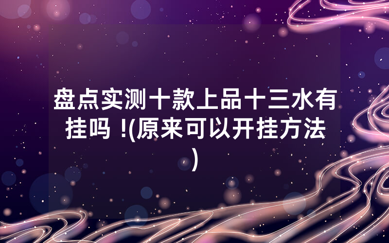 盘点实测十款上品十三水有挂吗 !(原来可以开挂方法)