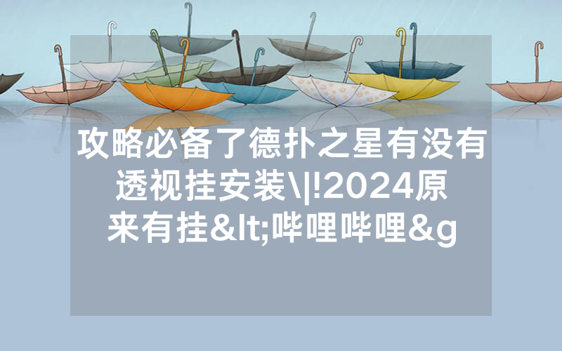 攻略必备了德扑之星有没有透视挂安装\|!2024原来有挂<哔哩哔哩>