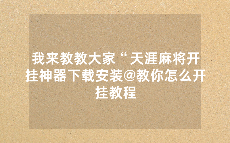 我来教教大家“天涯麻将开挂神器下载安装@教你怎么开挂教程