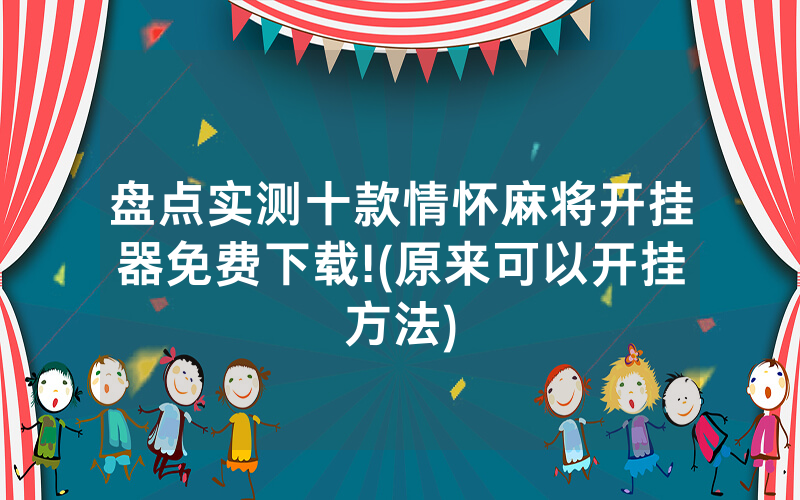 盘点实测十款情怀麻将开挂器免费下载!(原来可以开挂方法)