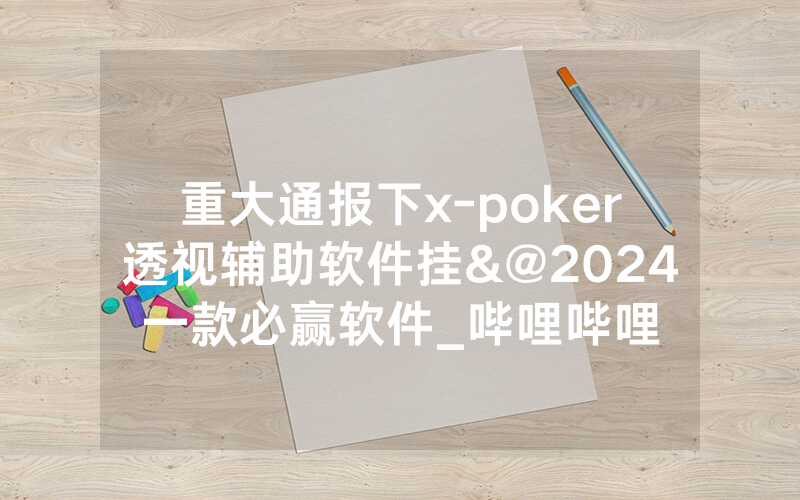 重大通报下x-poker透视辅助软件挂&@2024一款必赢软件_哔哩哔哩