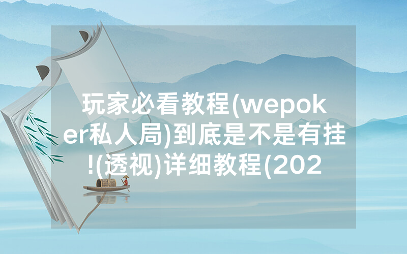 玩家必看教程(wepoker私人局)到底是不是有挂!(透视)详细教程(2022已更新)(哔哩哔哩)