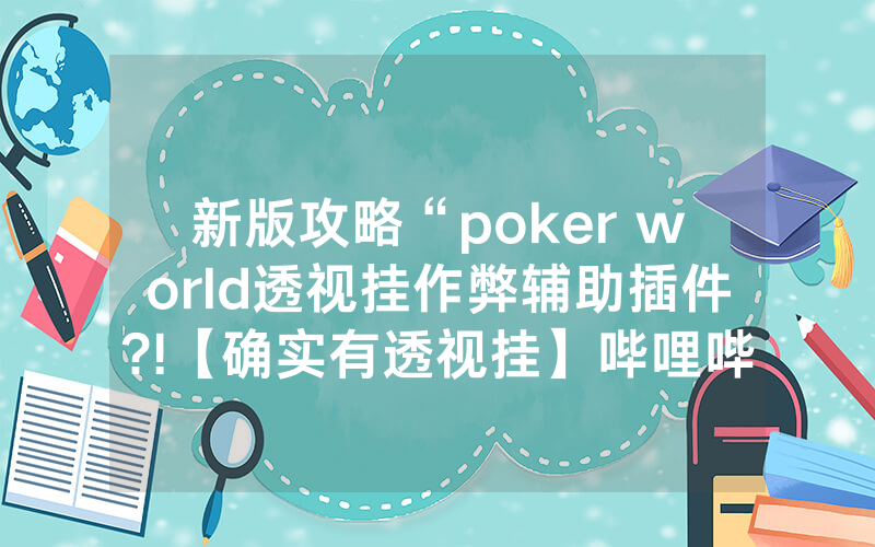 新版攻略“poker world透视挂作弊辅助插件?!【确实有透视挂】哔哩哔哩