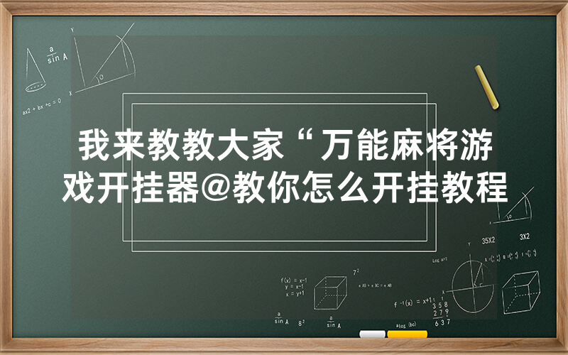 我来教教大家“万能麻将游戏开挂器@教你怎么开挂教程