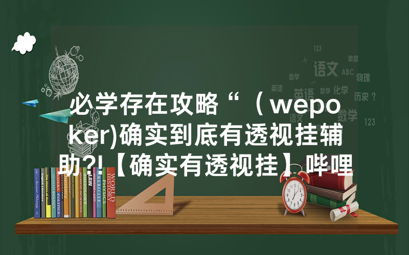 必学存在攻略“（wepoker)确实到底有透视挂辅助?!【确实有透视挂】哔哩哔哩
