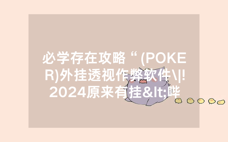 必学存在攻略“(POKER)外挂透视作弊软件\|!2024原来有挂<哔哩哔哩>