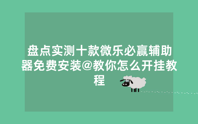 盘点实测十款微乐必赢辅助器免费安装@教你怎么开挂教程