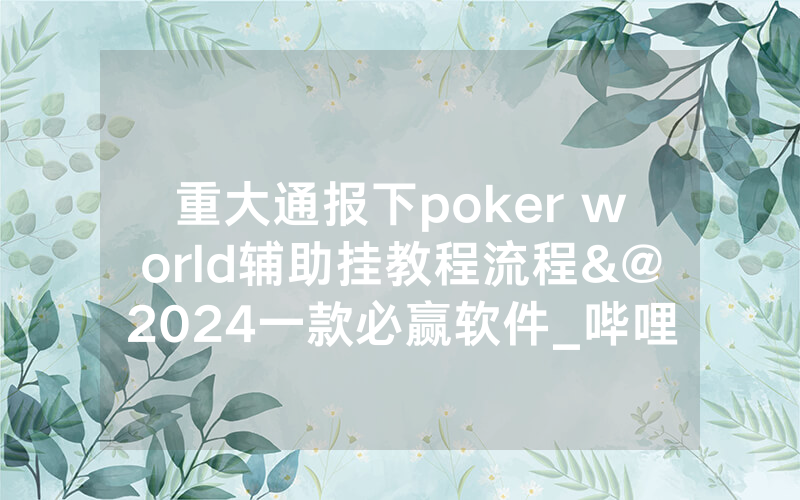 重大通报下poker world辅助挂教程流程&@2024一款必赢软件_哔哩哔哩