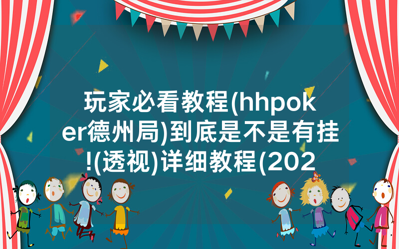 玩家必看教程(hhpoker德州局)到底是不是有挂!(透视)详细教程(2022已更新)(哔哩哔哩)