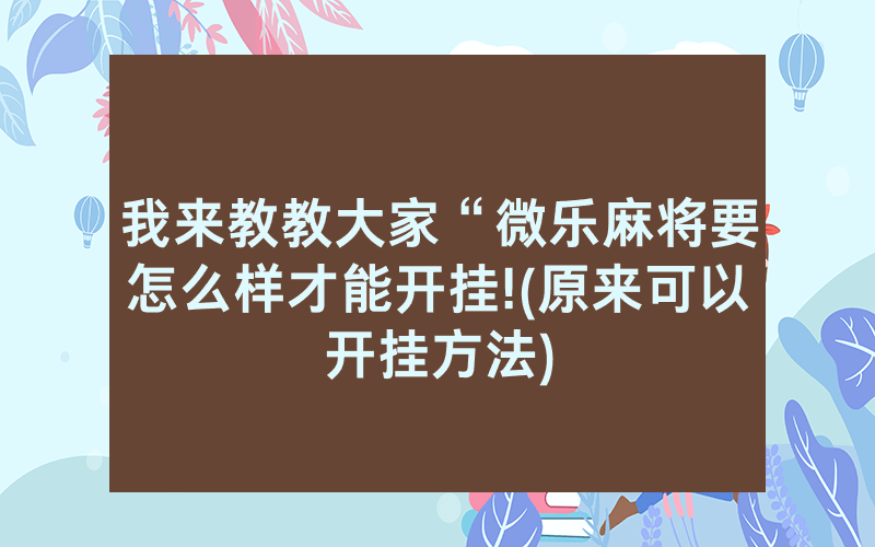 我来教教大家“微乐麻将要怎么样才能开挂!(原来可以开挂方法)